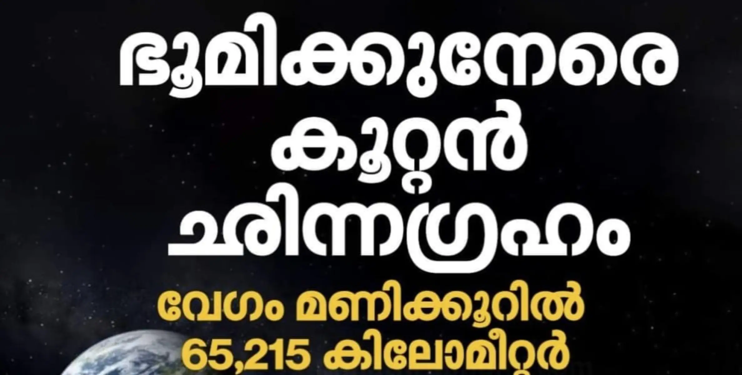 കൂറ്റൻ ഛിന്നഗ്രഹം ഭൂമിക്ക് തൊട്ടരികിൽ. വേഗം മണിക്കൂറിൽ 65,215 കി.മീ.  നാസ ജാഗ്രതാ നിർദ്ദേശം നൽകി