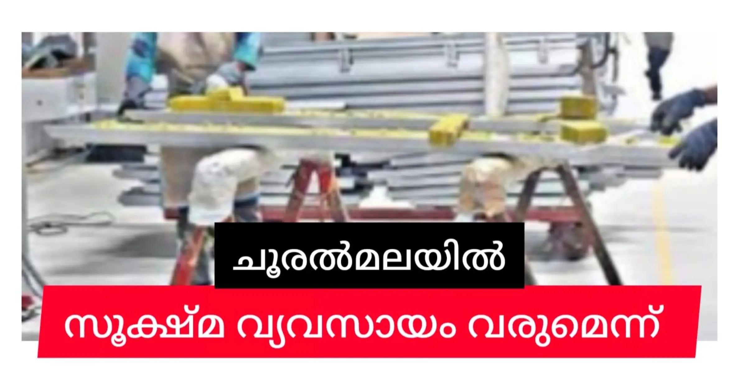 മുണ്ടക്കൈ- ചൂരൽമല- അട്ടമല പ്രദേശങ്ങളിൽ സൂക്ഷ്‌മ-ചെറുകിട സംരംഭങ്ങൾ ഉണ്ടാക്കുമെന്ന്.