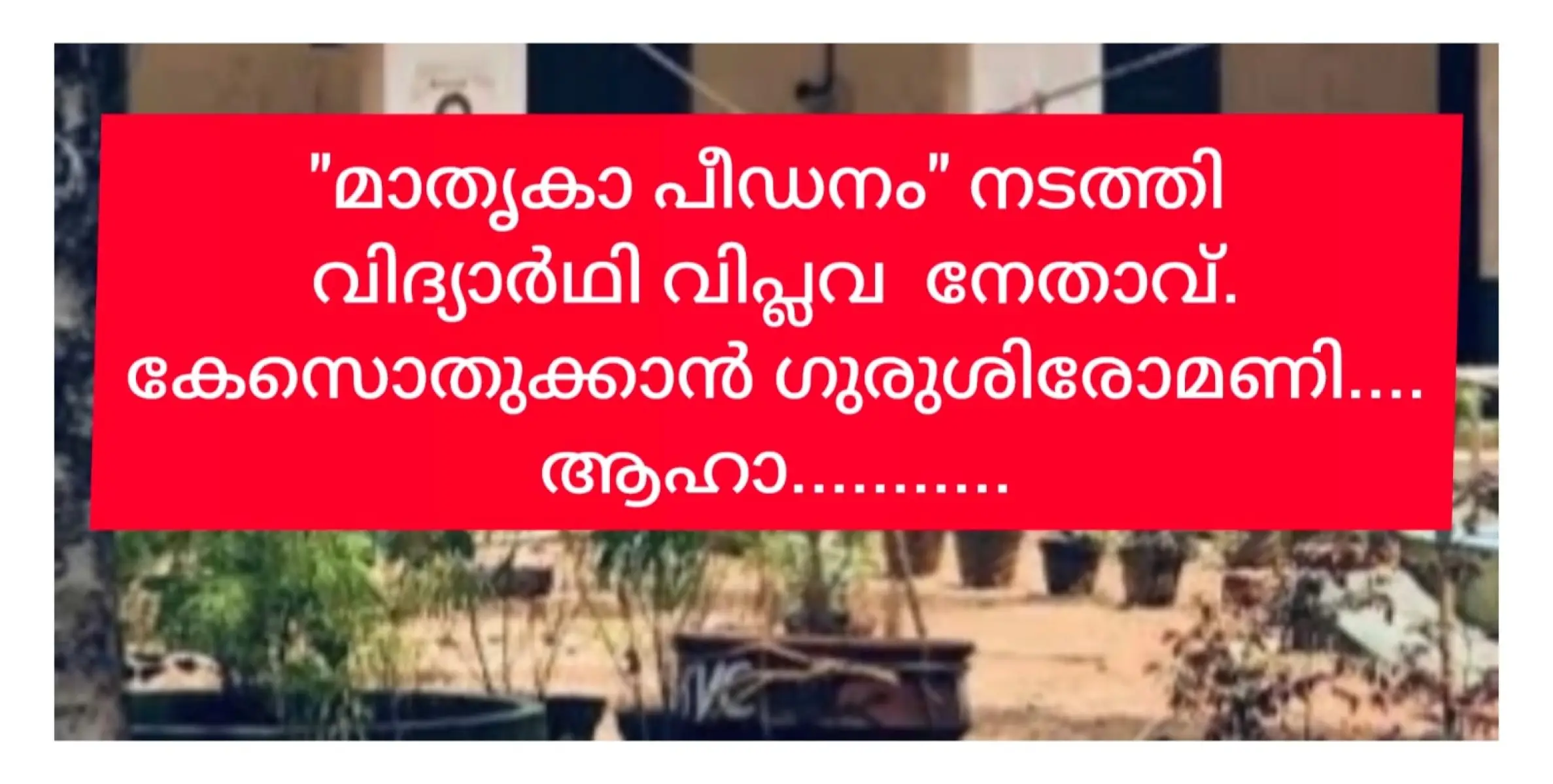 പീഢന വീരൻ വിദ്യാർത്ഥി നേതാവ്. കേസൊതുക്കാൻ അധ്യാപകൻ. ആഹാ....