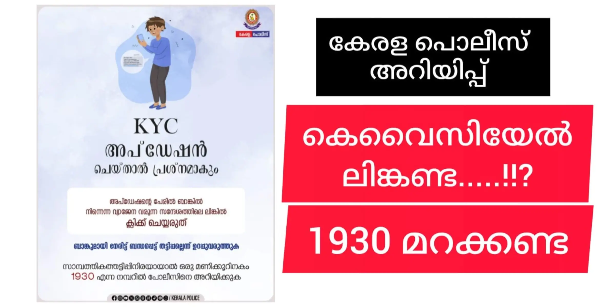    ജാഗ്രതൈ! ,  കെവൈസി അപ്‌ഡേഷൻ എന്ന പേരിലുള്ള വ്യാജസന്ദേശത്തിൽ വീഴരുതെന്ന് കേരള പൊലീസ്.  ഈ നമ്പർ ഓർമയിൽ വയ്ക്കുക - 1930.