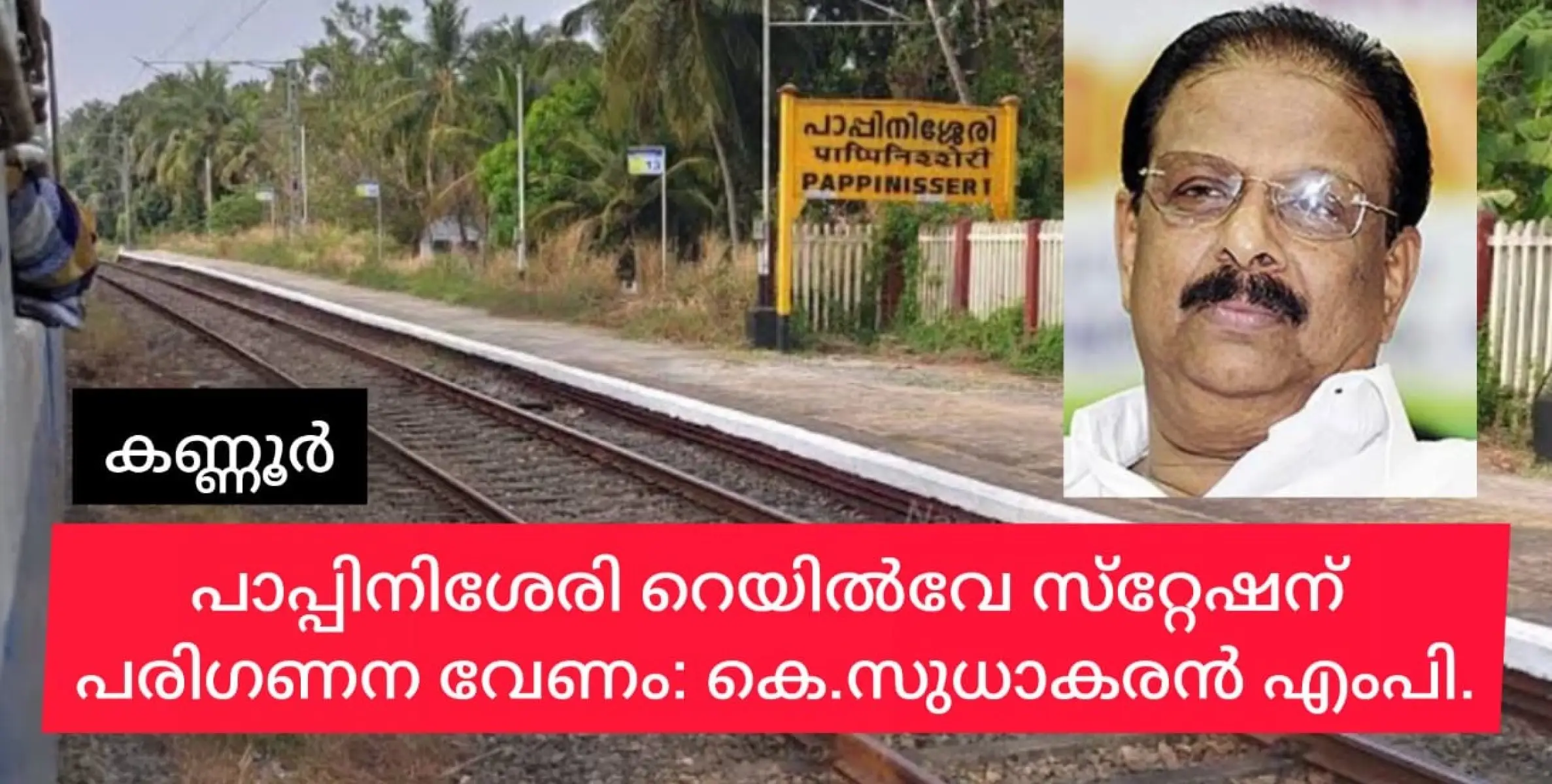 പാപ്പിനിശേരി റയില്‍വേ സ്റ്റേഷനോടുള്ള അവഗണന അവസാനിപ്പിക്കണം:  കെ.സുധാകരന്‍.എം.പി