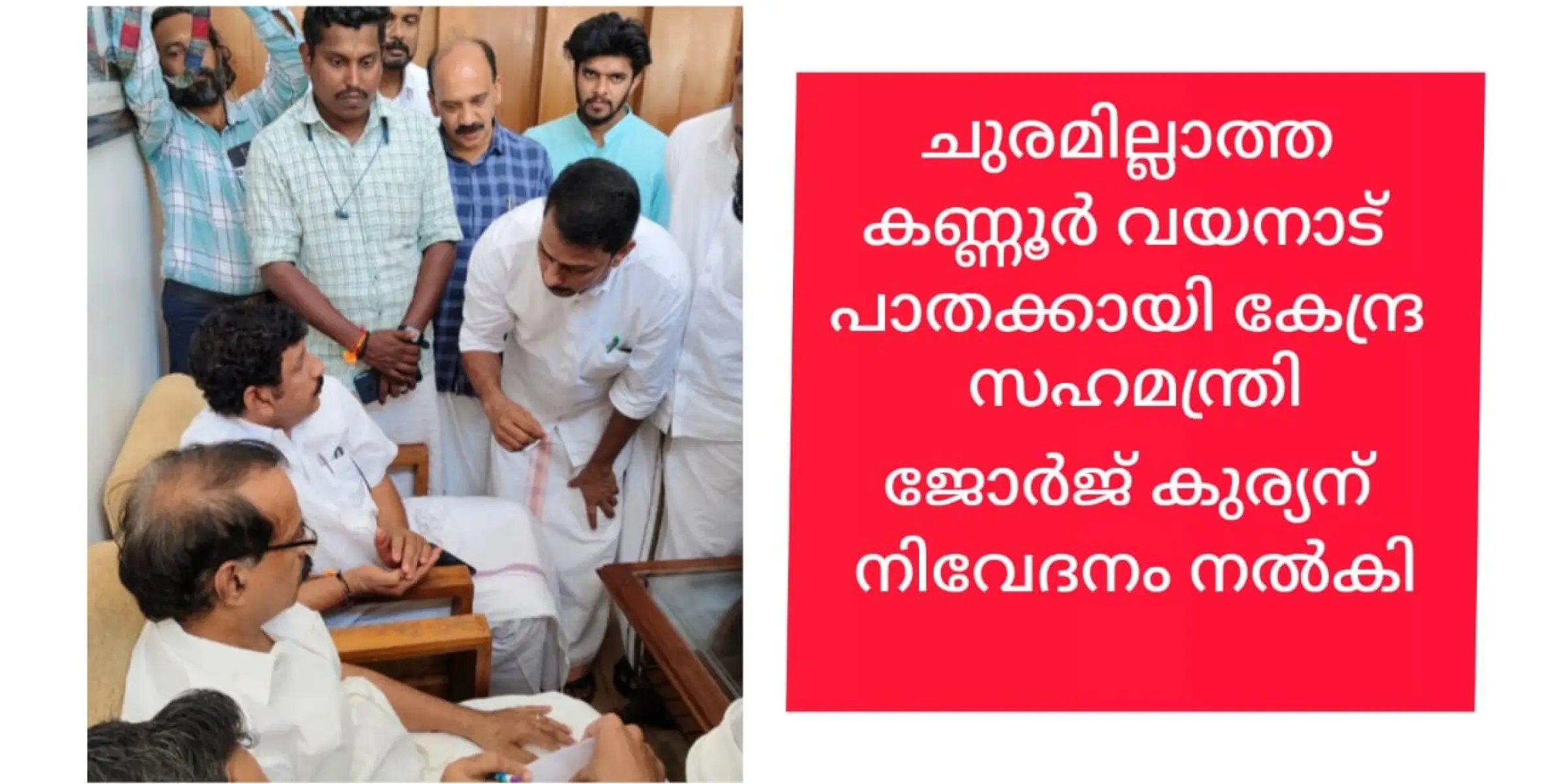 ചുരമില്ലാ പാതയ്ക്കായി കൊട്ടിയൂർ പഞ്ചായത്ത് പ്രസിഡൻ്റ് റോയ് നമ്പുടാ കത്തിൻ്റെ നേതൃത്വത്തിൽ കേന്ദ്ര സഹമന്ത്രി  ജോർജ്ജ് കുര്യനെ കണ്ടു.