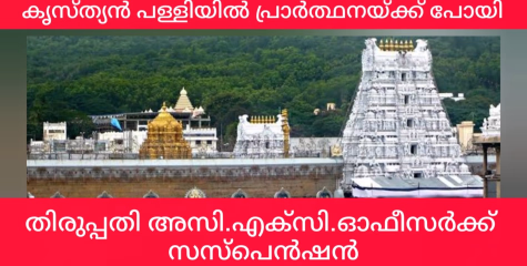 ക്രിസ്ത്യൻ പള്ളിയിൽ പ്രാർത്ഥനയ്ക്ക് പോയ തിരുപ്പതി ദേവസ്ഥാനം അസി.എക്സിക്യൂട്ടീവ് ഓഫിസറെ സസ്പെൻഡ് ചെയ്തു.