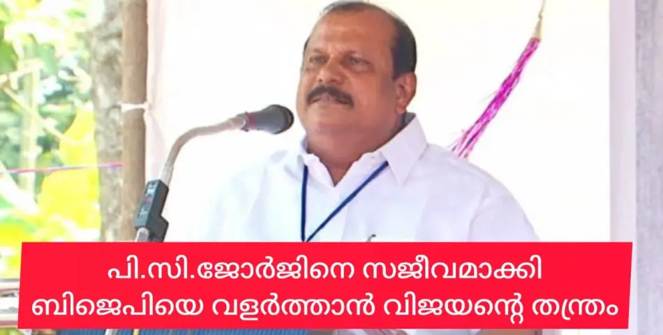 പി.സി.ജോർജിനെ പൂട്ടാൻ വിജയൻ്റെ ശ്രമം. ലീഗിൻ്റെ സമുദായ പ്രീണന രാഷ്ട്രീയത്തിന് വിജയൻ്റെ കുടപിടിത്തം.